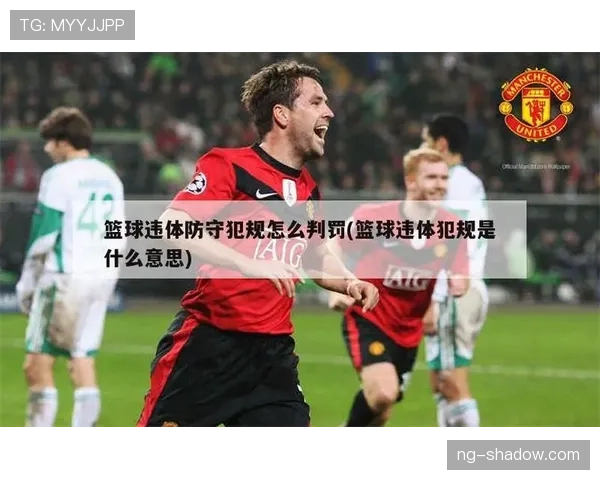 篮球比赛中违体犯规如何判定与处罚详解